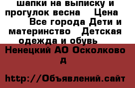 шапки на выписку и прогулок весна  › Цена ­ 500 - Все города Дети и материнство » Детская одежда и обувь   . Ненецкий АО,Осколково д.